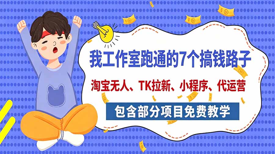 我工作室跑通的7个搞钱路子,今天全盘托出,包含部分项目免费教学(淘宝、拉新、小程序、代运营-优优云网创