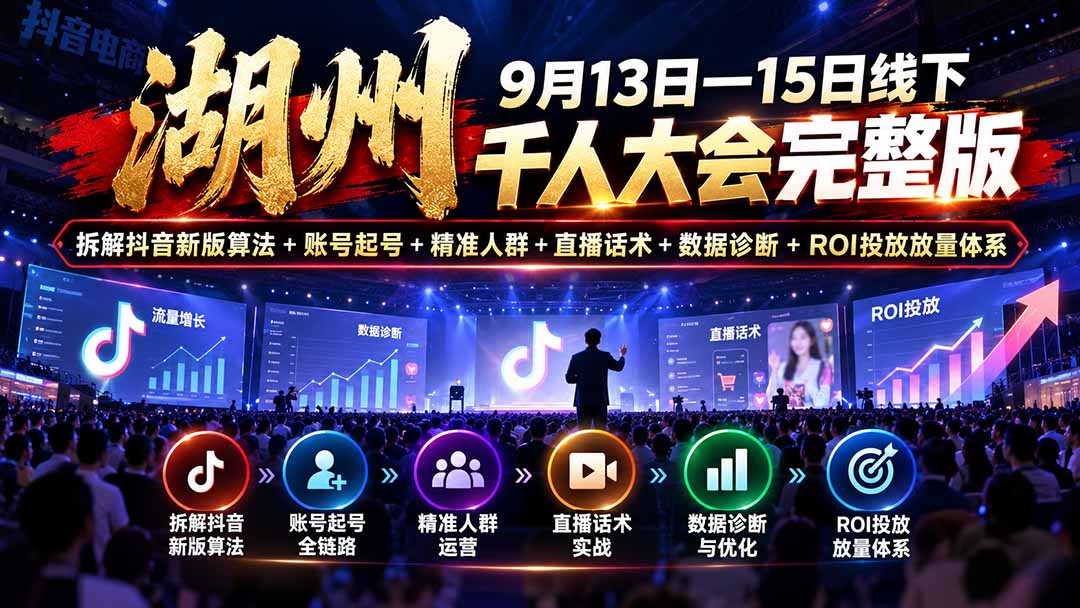 湖州 9月13日—15日线下 千人大会完整版：拆解抖音新版算法+账号起号+精准人群+直播话术+数据诊断+ROI投放放量体系-优优云网创