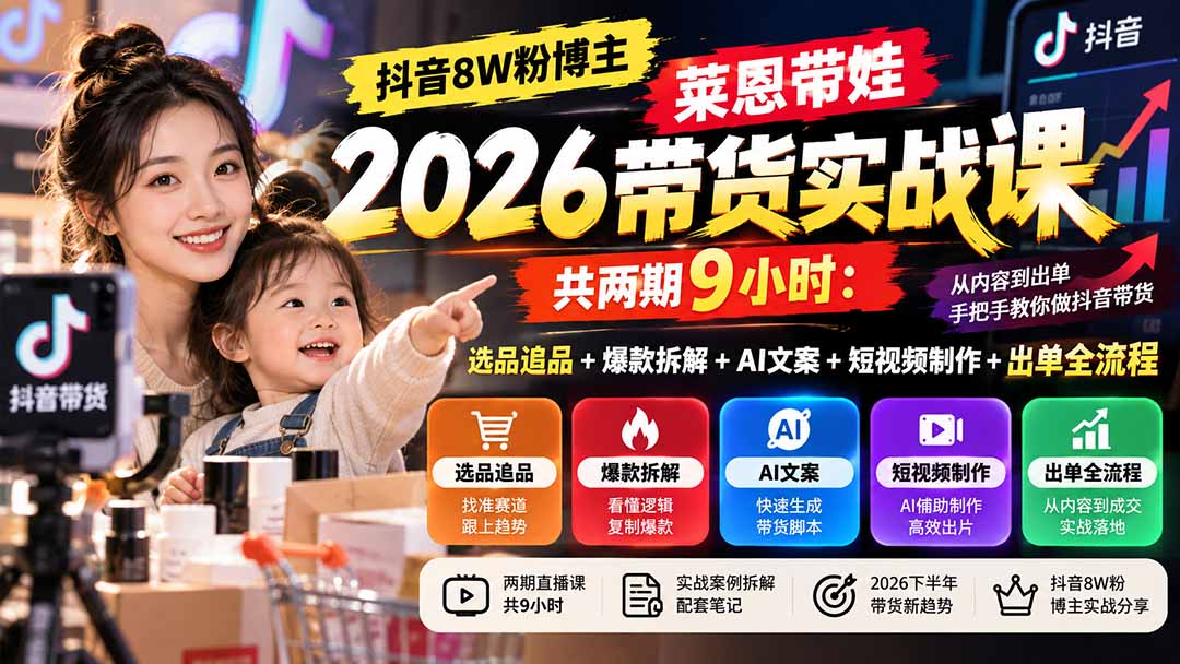 【无水印】抖音8W粉博主莱恩带娃2026带货实战课-共两期9小时：选品追品+爆款拆解+AI文案+短视频制作+出单全流程-优优云网创