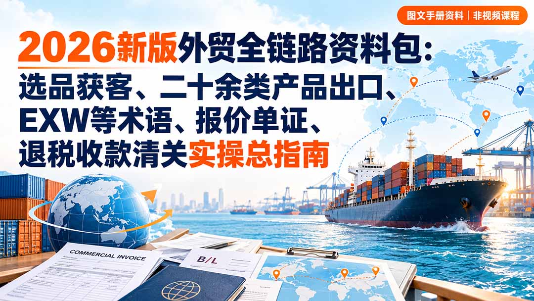 2026新版外贸全链路资料包：选品获客、二十余类产品出口、EXW等术语、报价单证、退税收款清关实操总指南-优优云网创