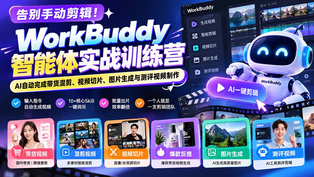 告别手动剪辑!WorkBuddy智能体实战训练营:AI自动完成带货混剪、视频切片、图片生成与测评视频制作-优优云网创