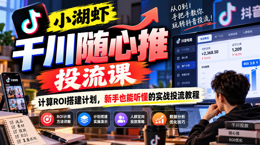 小湖虾千川随心推投流课，计算ROI搭建计划，新手也能听懂的实战投流教程-优优云网创