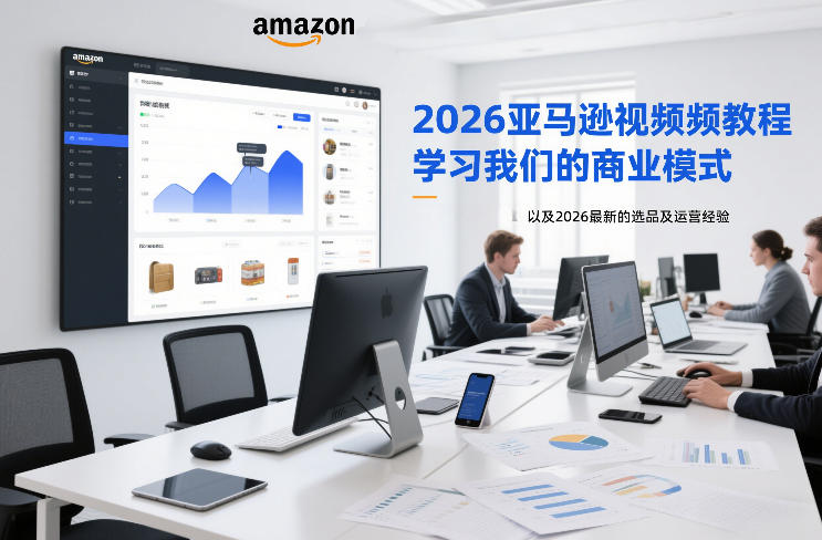 2026亚马逊视频教程,学习我们的商业模式,以及2026最新的选品及运营经验