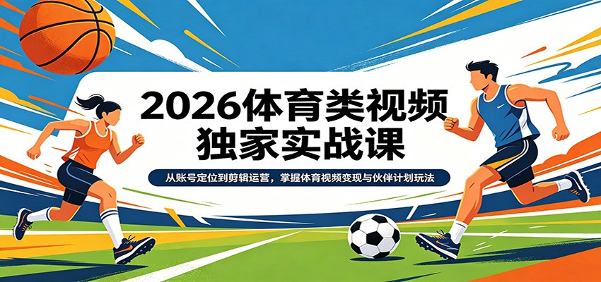 2026体育类视频独家实战课：从账号定位到剪辑运营，掌握体育视频变现与伙伴计划玩法-优优云网创
