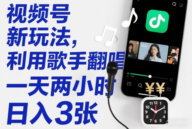 视频号新玩法，利用歌手翻唱，一天两小时，日入3张-优优云网创