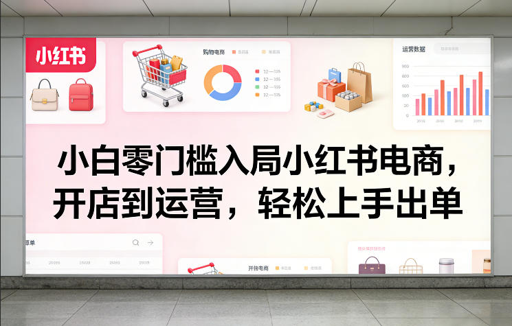 小白零门槛入局小红书电商,开店到运营,轻松上手出单-优优云网创