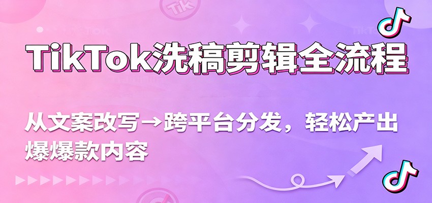TikTok洗稿剪辑全流程，从文案改写到跨平台分发，轻松产出爆款内容，流量翻倍不是梦-优优云网创