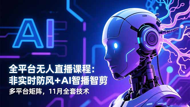 全平台无人直播课程：非实时防风＋AI智播智剪＋多平台矩阵，11月全套技术-优优云网创