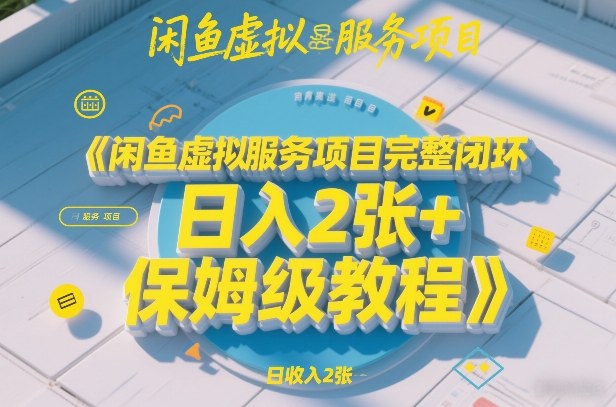 闲鱼虚拟服务项目完整闭环，日入2张+保姆级教程-优优云网创