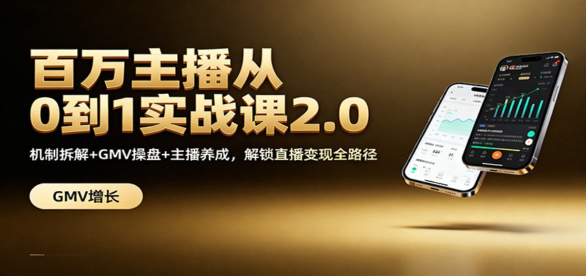 百万主播从0到1实战课2.0：机制拆解+GMV操盘+主播养成，解锁直播变现全路径-优优云网创