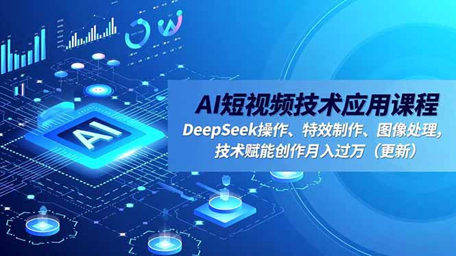 AI短视频技术应用课程，DeepSeek操作、特效制作、图像处理，技术赋能创作月入过万(更新-优优云网创