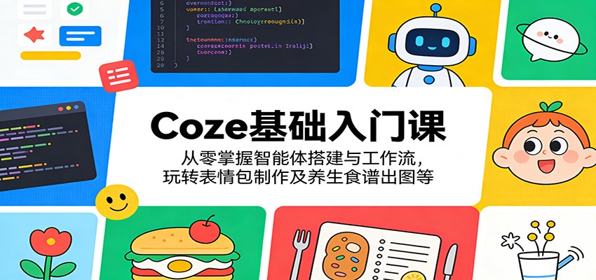 Coze基础入门课：从零掌握智能体搭建与工作流，玩转表情包制作及养生食谱出图等-优优云网创