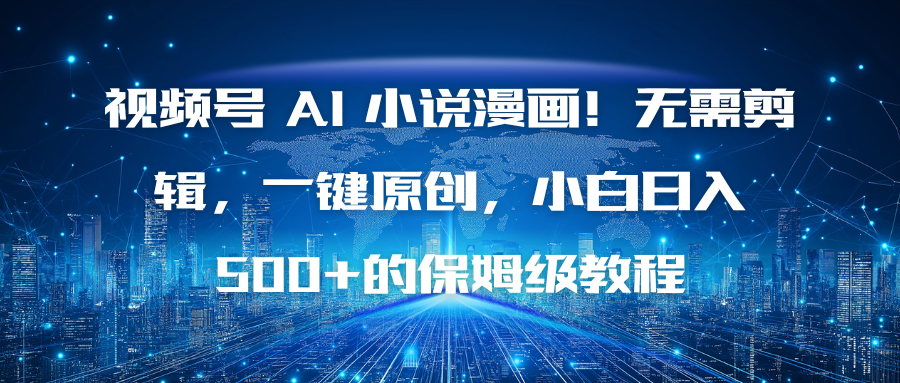 视频号 AI 小说漫画！无需剪辑，一键原创，小白日入500+的保姆级教程-优优云网创