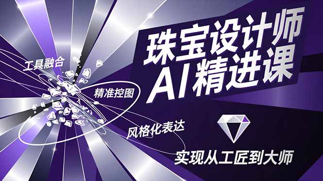 珠宝设计师AI精进课，工具融合、精准控图、风格化表达，实现从工匠到大师-优优云网创