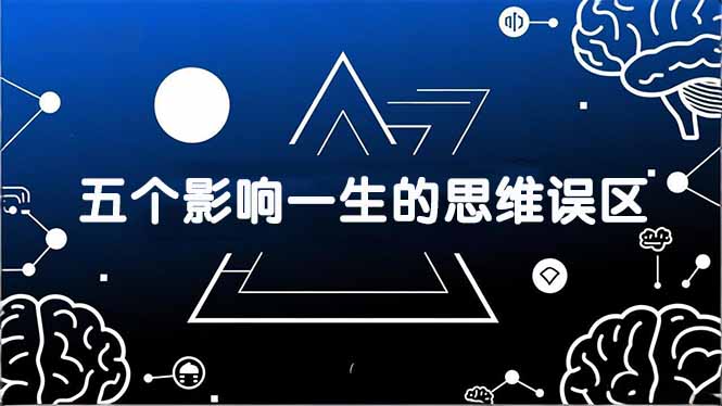 付费文章：五个影响一生的思维误区，基于数十万人数据提炼，看懂少走十年弯路-优优云网创