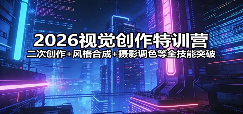 2026视觉创作特训营：二次创作+风格合成+摄影调色等全技能突破-优优云网创