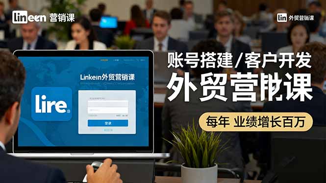 LinkedIn外贸营销课:账号搭建/客户开发/成交转化,年业绩增长百万+-优优云网创