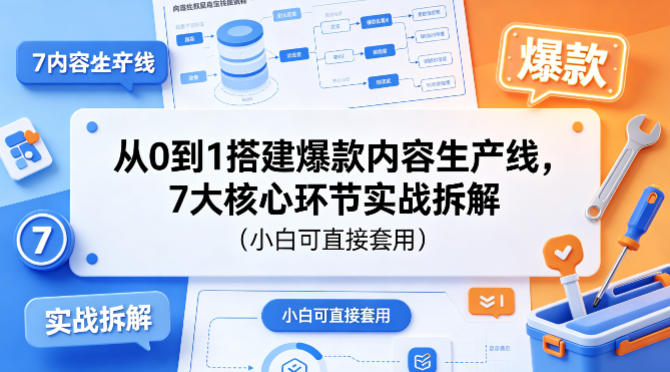 从0到1搭建爆款内容生产线，7大核心环节实战拆解(小白可直接套用)-优优云网创