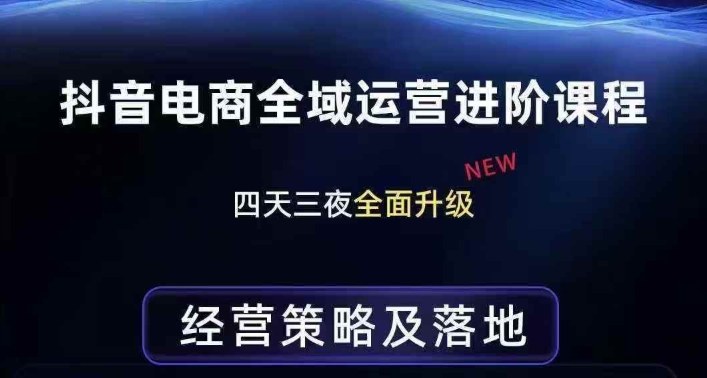 抖音电商全域运营进阶课程，经营策略及落地，全链路拆解直击底层逻辑