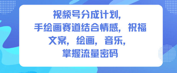 视频号分成计划，人生感悟手绘画赛道，文案，绘画，音乐，掌握流量密码-优优云网创