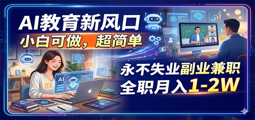 AI教育新风口,小白可做,超简单,永不失业副业兼职 全职月入1-2W-优优云网创