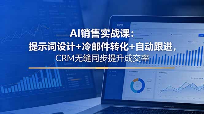 AI销售实战课：提示词设计+冷邮件转化+自动跟进，CRM无缝同步提升成交率-优优云网创