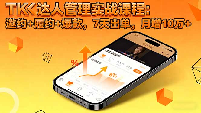 TK达人管理实战课程：邀约+履约+爆款，7天出单，月增10万+-优优云网创