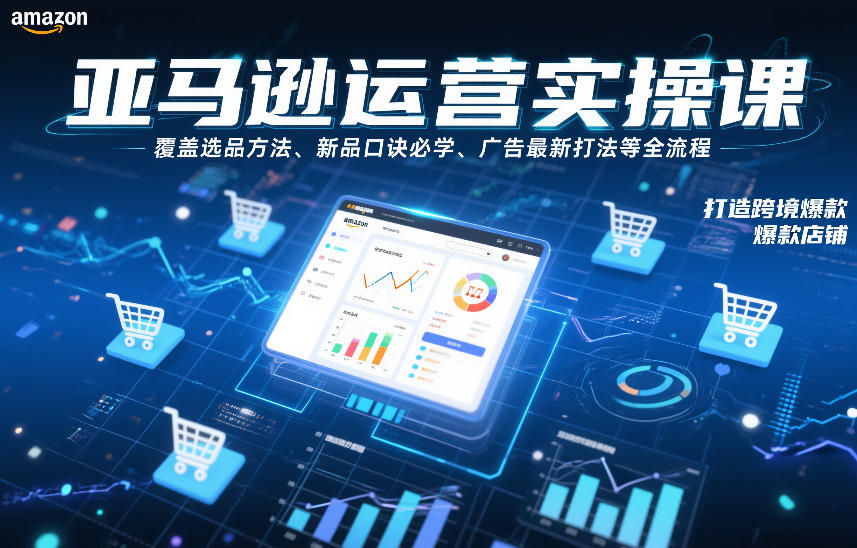 亚马逊运营实操课,覆盖选品方法、新品口诀必学、广告最新打法等全流程,打造跨境爆款店铺(更新4月)-优优云网创