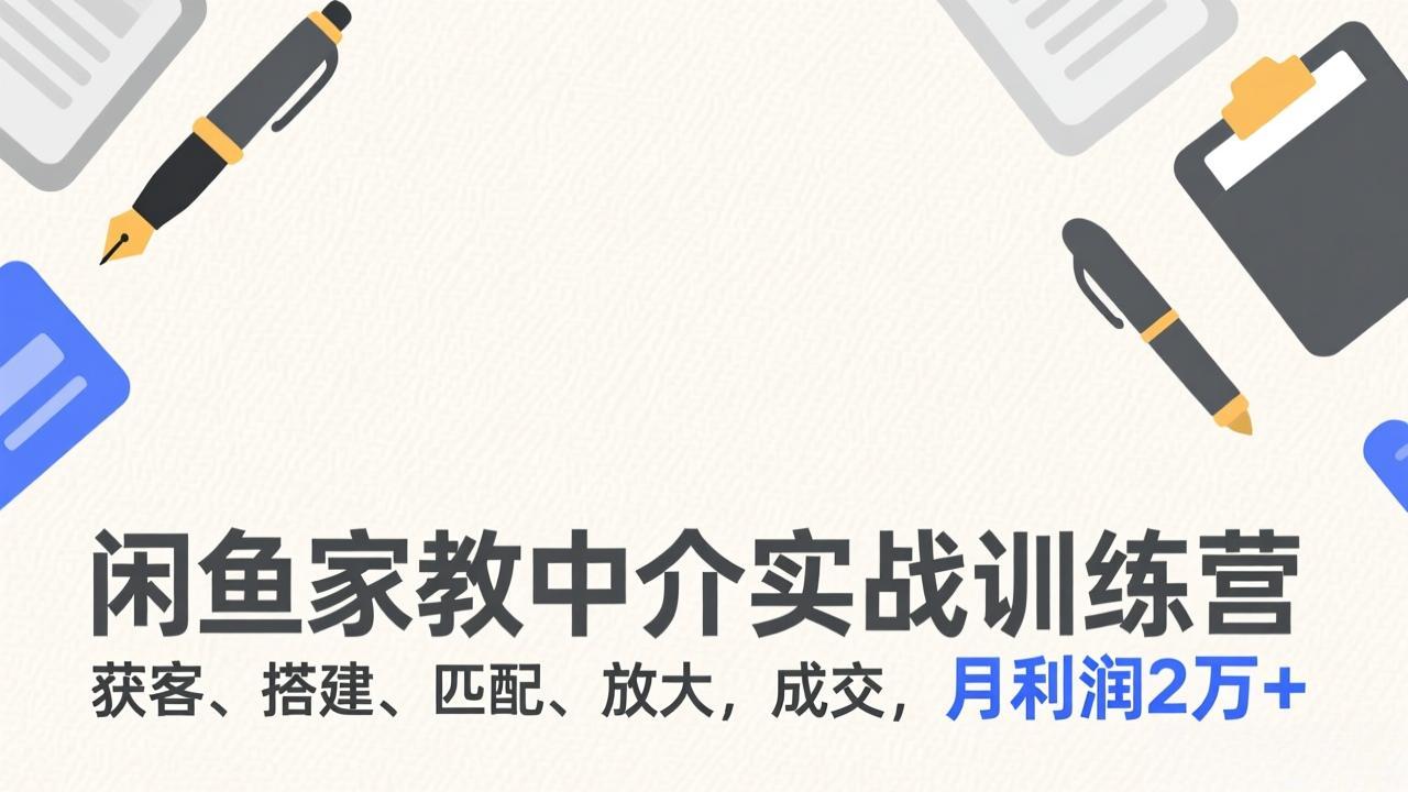 闲鱼家教中介实战训练营，获客、搭建、匹配、放大，成交，月利润2万+-优优云网创