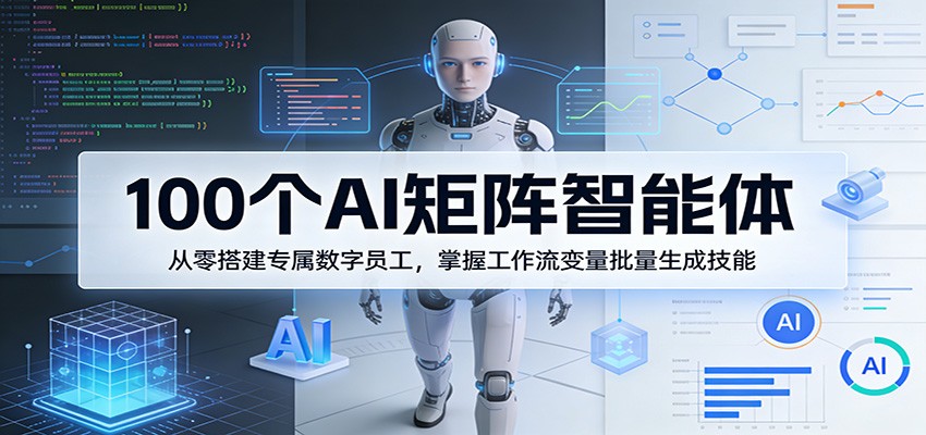 100个AI矩阵智能体，从零搭建专属数字员工，掌握工作流变量批量生成技能-优优云网创