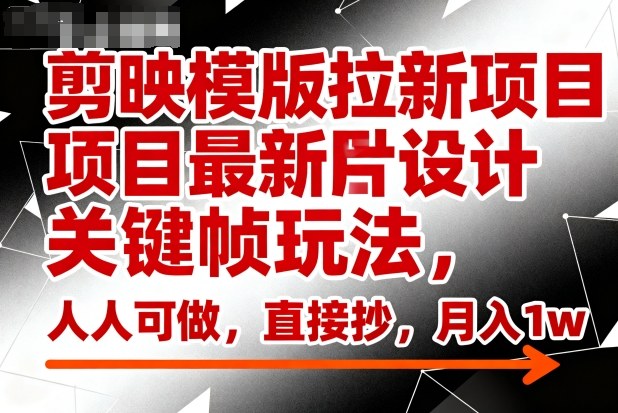 剪映模版拉新项目最新图片设计关键帧玩法，人人可做，直接抄，月入1w+-优优云网创
