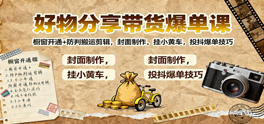 好物分享带货爆单课：橱窗开通+防判搬运剪辑，封面制作，挂小黄车，投抖爆单技巧-优优云网创