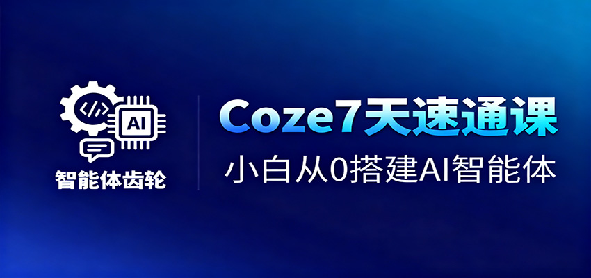 Coze7天速通课，小白从0搭建AI智能体+短视频工作流-优优云网创