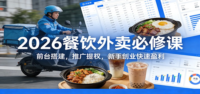 2026餐饮外卖必修课：前台搭建，推广提权，新手创业快速盈利-优优云网创