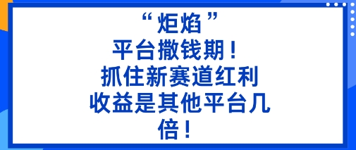 “炬焰”：平台撒钱期！抓住新赛道红利，5分钟二创内容，收益是其他平台几倍！-优优云网创