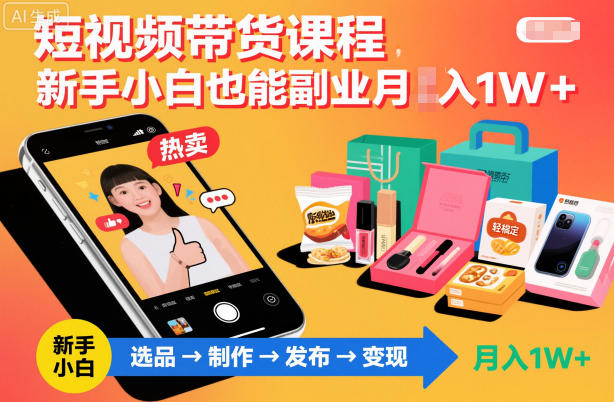短视频带货课程，新手小白也能副业月入1W＋，轻松搞定-优优云网创