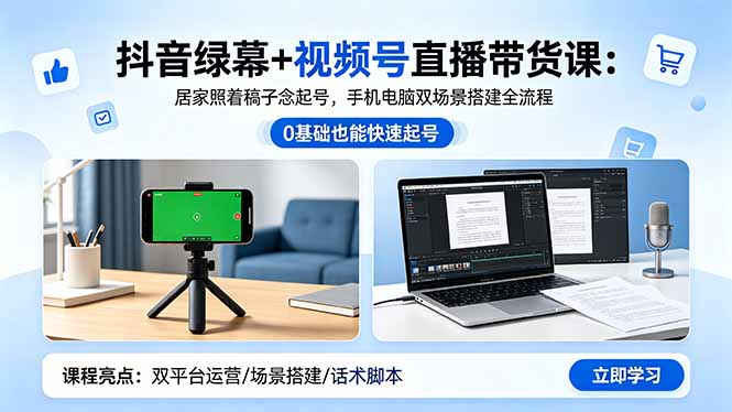 抖音绿幕+视频号直播带货课：居家照着稿子念起号，手机电脑双场景搭建全流程-优优云网创