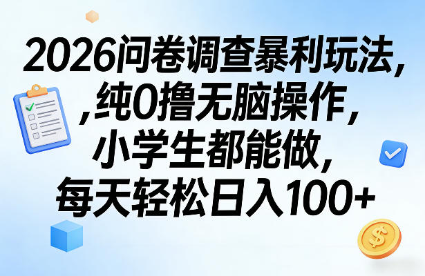 2026问卷调查暴利玩法，纯0撸无脑操作，小学生都能做，每天轻松日入100+【揭秘】-优优云网创
