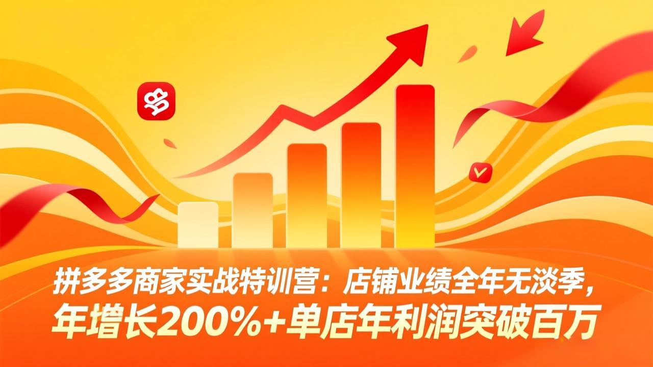 拼多多商家实战特训营：店铺业绩全年无淡季，年增长200%+单店年利润突破百万(26年4月10日更新-优优云网创