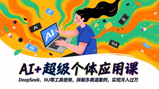 AI+超级个体应用课，DeepSeek,MJ等工具使用,拆解多赛道案例，实现月入过万-优优云网创