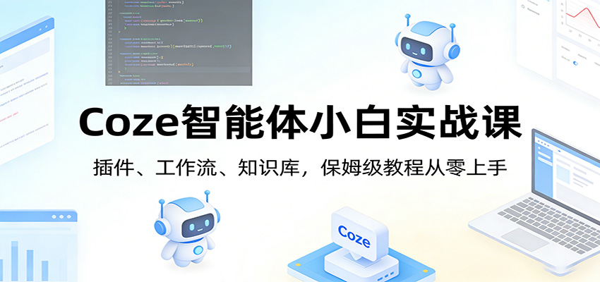 Coze智能体小白实战课：插件、工作流、知识库，保姆级教程从零上手-优优云网创
