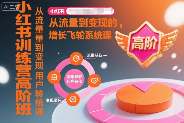 小红书训练营高阶班,从流量到变现的增长飞轮系统课-优优云网创