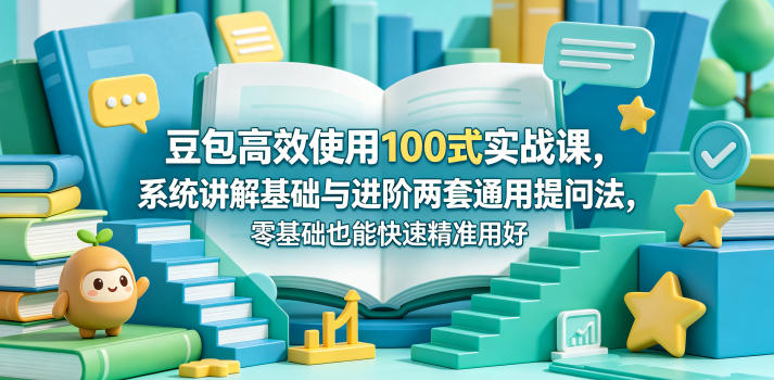 豆包高效使用100式实战课，系统讲解基础与进阶两套通用提问法，零基础也能快速精准用好豆包-优优云网创