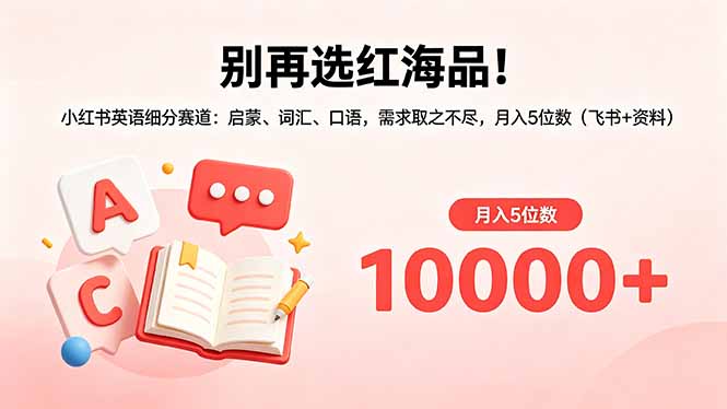 别再选红海品!小红书英语细分赛道:启蒙、词汇、口语,需求取之不尽,月入5位数(飞书+资料-优优云网创