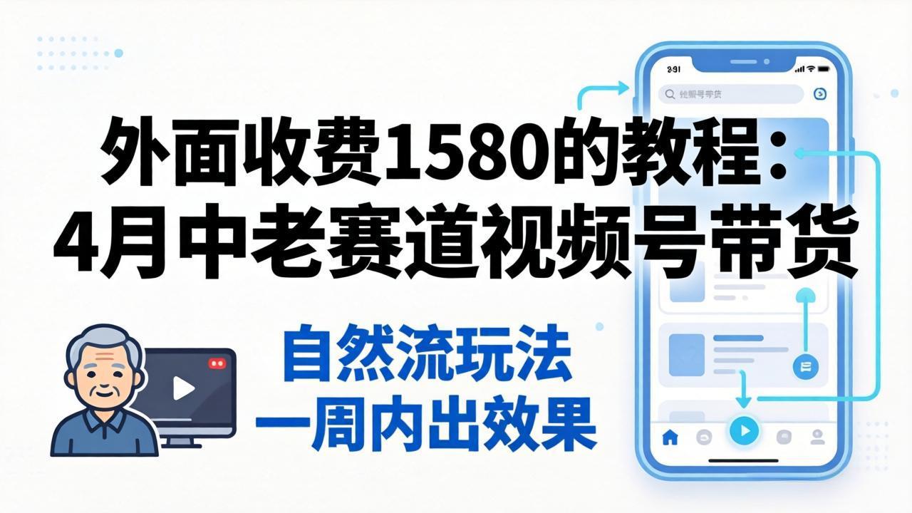 外面收费1580的教程：4月中老年赛道视频号带货，自然流玩法一周内可以出效果-优优云网创