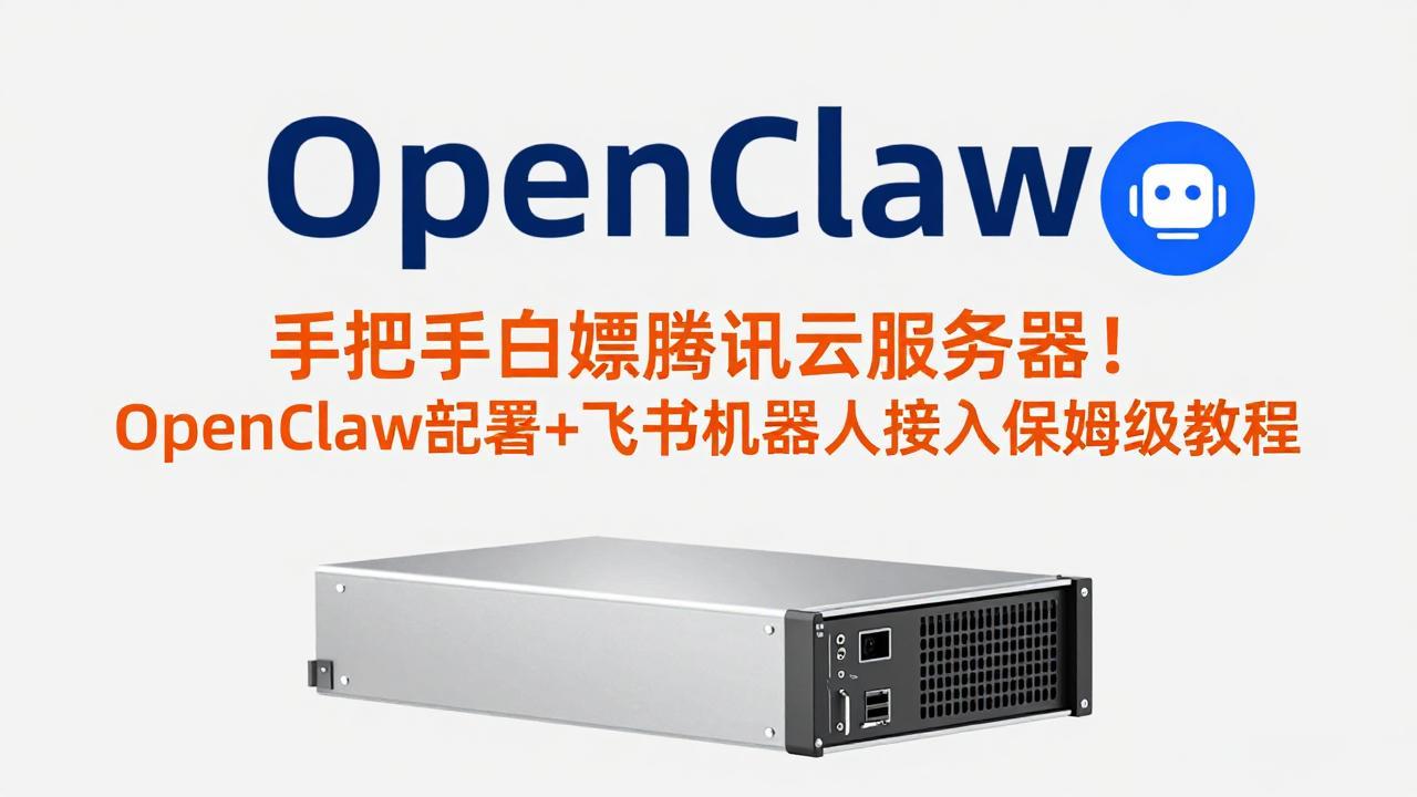 手把手白嫖腾讯云服务器！OpenClaw部署+飞书机器人接入保姆级教程-优优云网创