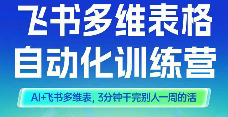 智能多维表格训练营2期,AI+飞书多维表,三分钟干完别人一周的活-优优云网创