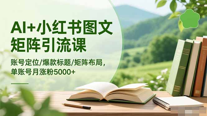 AI+小红书图文矩阵引流课：账号定位/爆款标题/矩阵布局/单账号月涨粉5000+-优优云网创