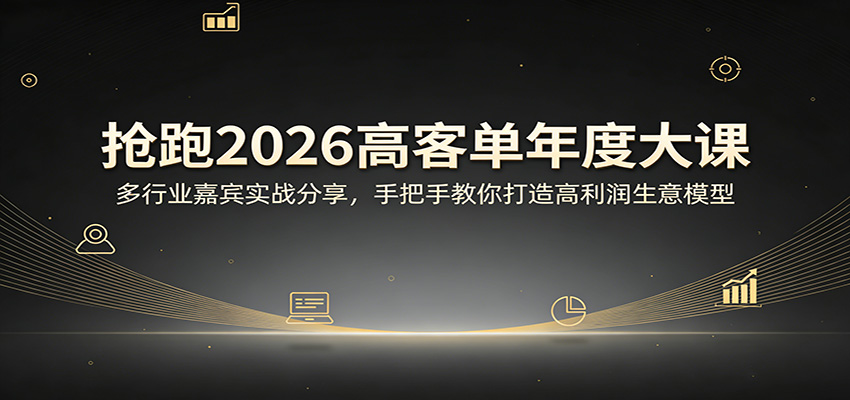 抢跑2026高客单年度大课：多行业嘉宾实战分享，手把手教你打造高利润生意模型-优优云网创