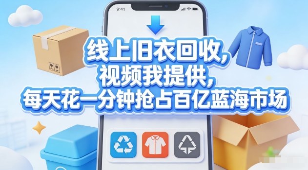 线上旧衣回收，视频我提供，每天花一分钟抢占百亿蓝海市场【揭秘】-优优云网创